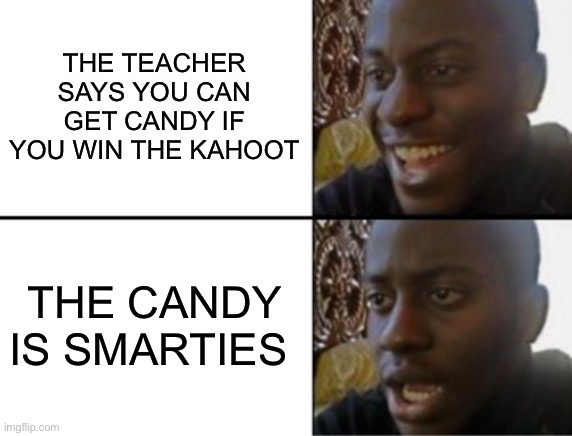 Smarties | THE TEACHER SAYS YOU CAN GET CANDY IF YOU WIN THE KAHOOT; THE CANDY IS SMARTIES | image tagged in oh yeah oh no,kahoot | made w/ Imgflip meme maker