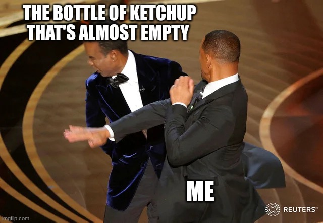 then all i get is the juice | THE BOTTLE OF KETCHUP THAT'S ALMOST EMPTY; ME | image tagged in will smith punching chris rock | made w/ Imgflip meme maker