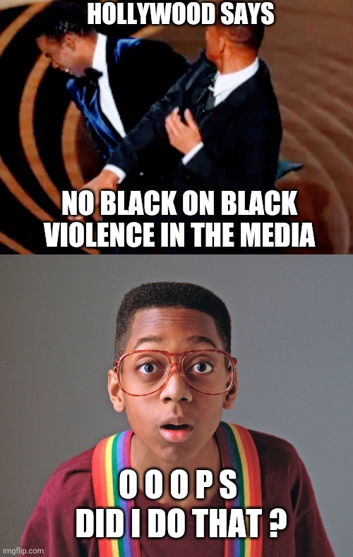 Urkel was Innocent | HOLLYWOOD SAYS; NO BLACK ON BLACK VIOLENCE IN THE MEDIA; O O O P S; DID I DO THAT ? | image tagged in will smith,chris rock,hollywood,liberals,democrats,blm | made w/ Imgflip meme maker