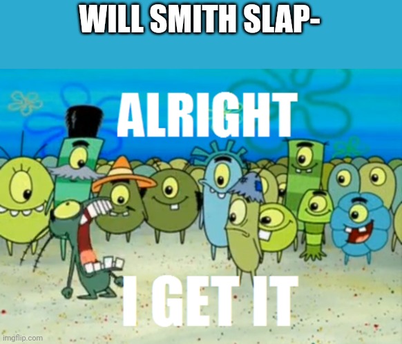 Slap | WILL SMITH SLAP- | image tagged in alright i get it | made w/ Imgflip meme maker