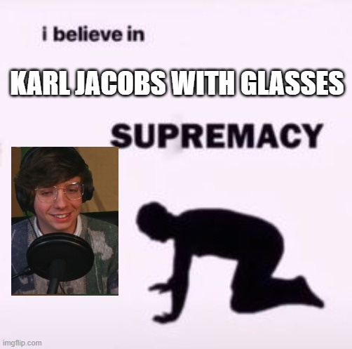 y e s/j | KARL JACOBS WITH GLASSES | image tagged in i believe in supremacy,dreamsmp,lol | made w/ Imgflip meme maker