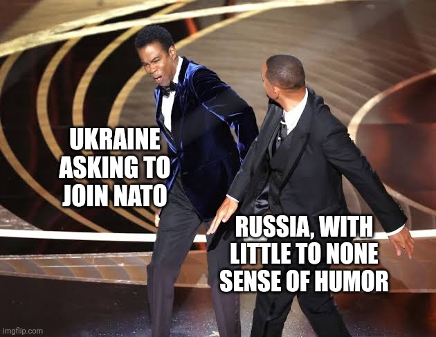NATO Russia | UKRAINE ASKING TO JOIN NATO; RUSSIA, WITH LITTLE TO NONE SENSE OF HUMOR | image tagged in slap chris rock will smith | made w/ Imgflip meme maker