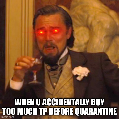 Laughing Leo Meme | WHEN U ACCIDENTALLY BUY TOO MUCH TP BEFORE QUARANTINE | image tagged in memes,laughing leo | made w/ Imgflip meme maker
