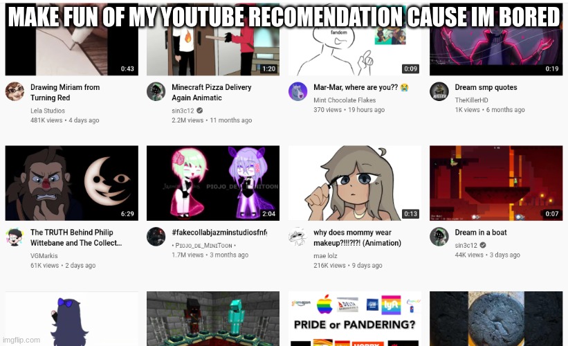 idk what im doing anymore | MAKE FUN OF MY YOUTUBE RECOMENDATION CAUSE IM BORED | image tagged in youtube | made w/ Imgflip meme maker