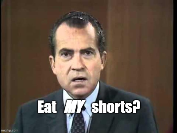 Richard Nixon - Laugh In | MY; Eat             shorts? | image tagged in richard nixon - laugh in | made w/ Imgflip meme maker