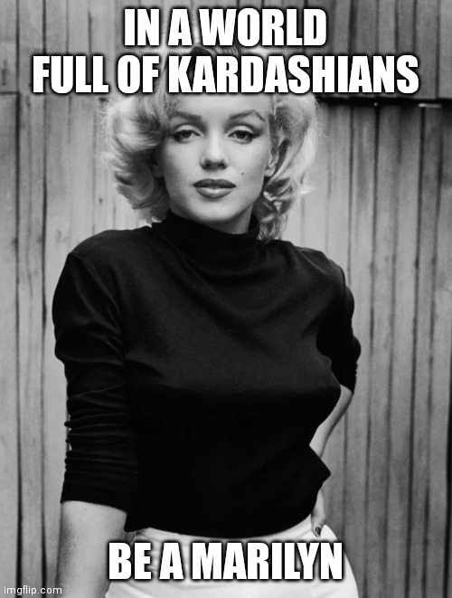 IN A WORLD FULL OF KARDASHIANS; BE A MARILYN | made w/ Imgflip meme maker