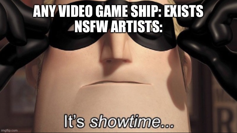 It's showtime | ANY VIDEO GAME SHIP: EXISTS
NSFW ARTISTS: | image tagged in it's showtime | made w/ Imgflip meme maker