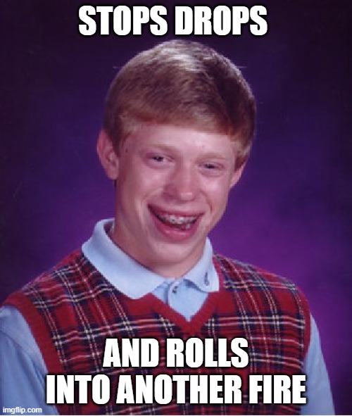 Bad Luck Brian Meme | STOPS DROPS; AND ROLLS INTO ANOTHER FIRE | image tagged in memes,bad luck brian | made w/ Imgflip meme maker