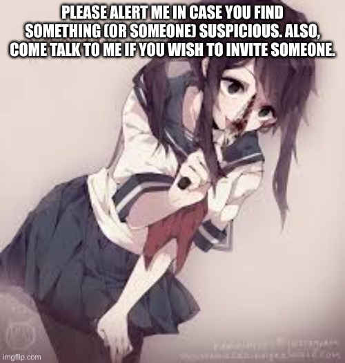 PLEASE ALERT ME IN CASE YOU FIND SOMETHING (OR SOMEONE) SUSPICIOUS. ALSO, COME TALK TO ME IF YOU WISH TO INVITE SOMEONE. | made w/ Imgflip meme maker