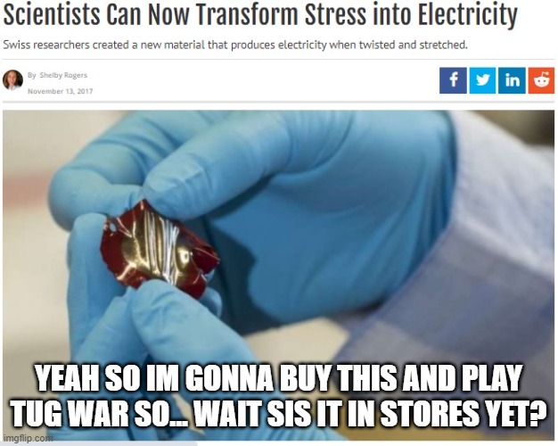 Scientists can now transform stress into electricity | YEAH SO IM GONNA BUY THIS AND PLAY TUG WAR SO... WAIT SIS IT IN STORES YET? | image tagged in scientists can now transform stress into electricity | made w/ Imgflip meme maker