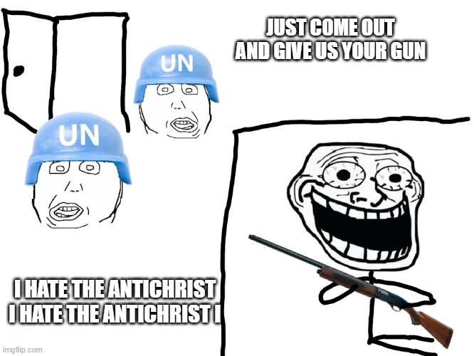 I hate the Antichrist | JUST COME OUT AND GIVE US YOUR GUN; I HATE THE ANTICHRIST I HATE THE ANTICHRIST I | image tagged in i hate the antichrist | made w/ Imgflip meme maker