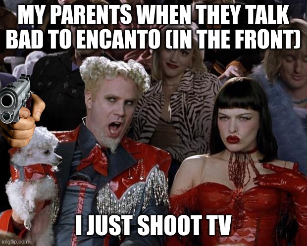 Mugatu So Hot Right Now | MY PARENTS WHEN THEY TALK BAD TO ENCANTO (IN THE FRONT); I JUST SHOOT TV | image tagged in memes,mugatu so hot right now | made w/ Imgflip meme maker