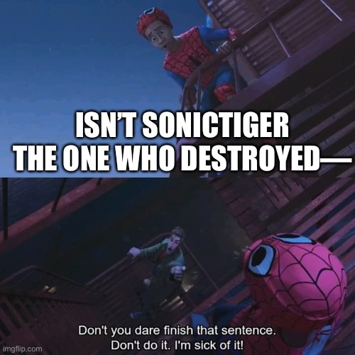That was two years ago.  Whoever brings it up can kindly ignore me. | ISN’T SONICTIGER THE ONE WHO DESTROYED— | image tagged in don't you dare finish that sentence,if you know what i mean,imgflip,imgflip users | made w/ Imgflip meme maker