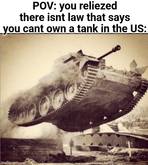 TANKS ALOT! | POV: you reliezed there isnt law that says you cant own a tank in the US: | image tagged in tank,america | made w/ Imgflip meme maker