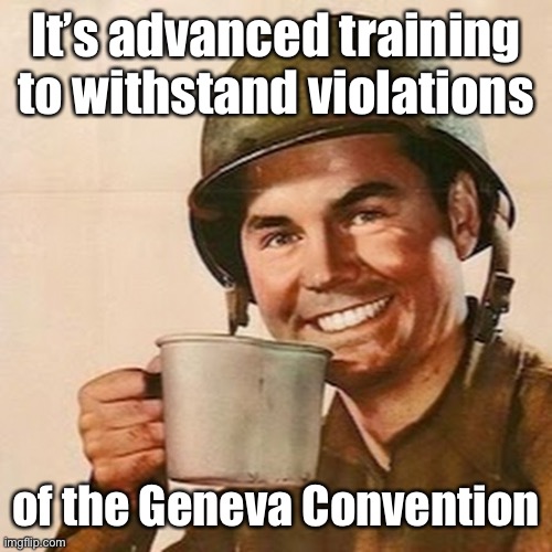 Coffee Soldier | It’s advanced training to withstand violations of the Geneva Convention | image tagged in coffee soldier | made w/ Imgflip meme maker