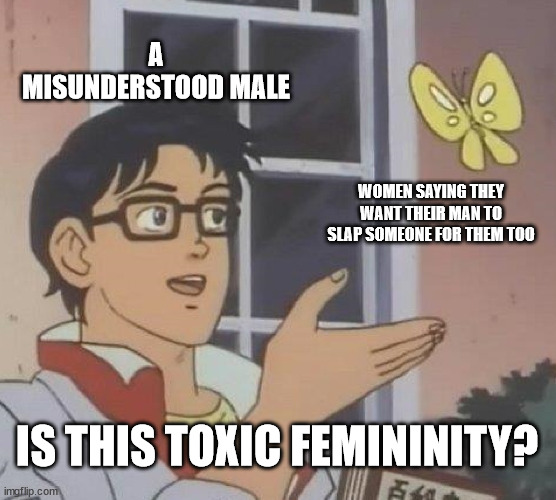 Femininity is quite a word to witness | A MISUNDERSTOOD MALE; WOMEN SAYING THEY WANT THEIR MAN TO SLAP SOMEONE FOR THEM TOO; IS THIS TOXIC FEMININITY? | image tagged in memes,is this a pigeon,will smith punching chris rock,toxic masculinity,feminism,lol | made w/ Imgflip meme maker