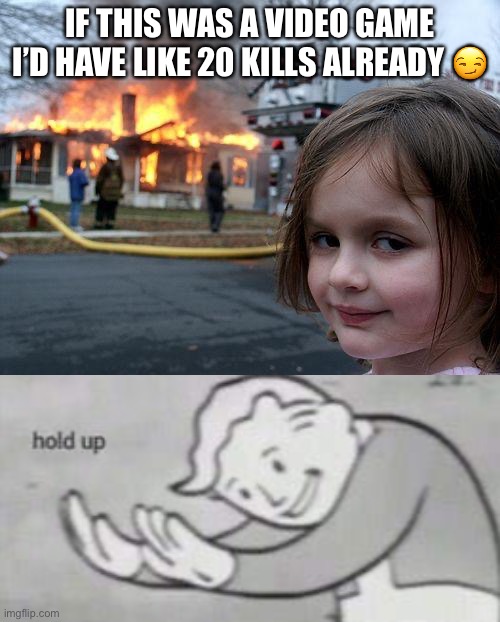 Disaster Girl | IF THIS WAS A VIDEO GAME I’D HAVE LIKE 20 KILLS ALREADY 😏 | image tagged in memes,disaster girl,fallout hold up | made w/ Imgflip meme maker