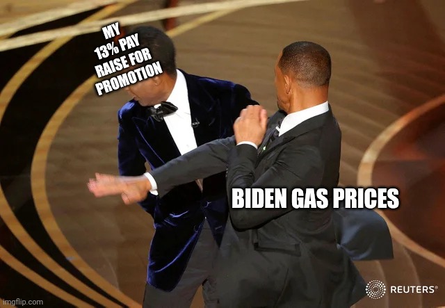 Will Smith punching Chris Rock | MY 13% PAY RAISE FOR PROMOTION BIDEN GAS PRICES | image tagged in will smith punching chris rock | made w/ Imgflip meme maker