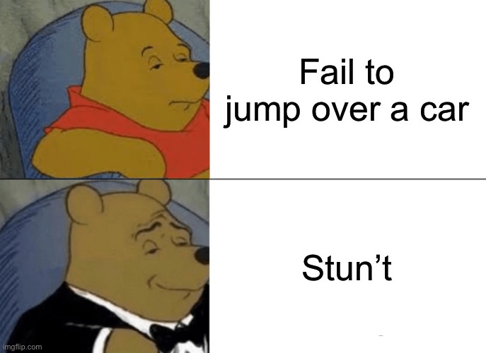 Stunt | Fail to jump over a car; Stun’t | image tagged in memes,tuxedo winnie the pooh | made w/ Imgflip meme maker