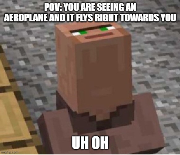 Oh no | POV: YOU ARE SEEING AN AEROPLANE AND IT FLYS RIGHT TOWARDS YOU; UH OH | image tagged in minecraft villager looking up | made w/ Imgflip meme maker