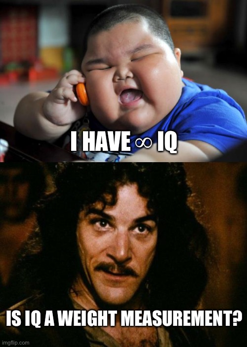 Big Fat IQ | I HAVE ∞ IQ; IS IQ A WEIGHT MEASUREMENT? | image tagged in fat asian kid,memes,inigo montoya | made w/ Imgflip meme maker