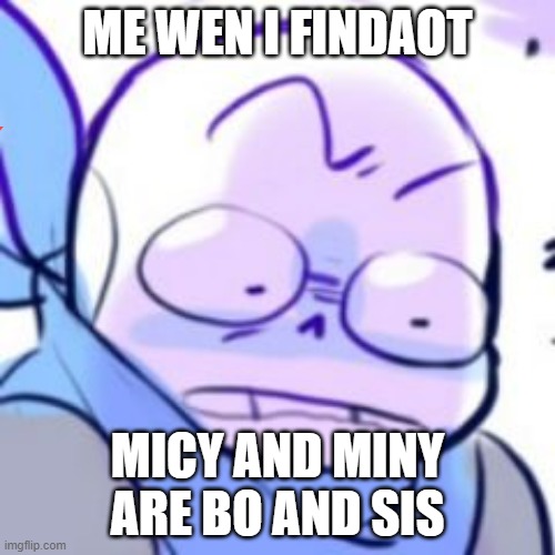 ME | ME WEN I FINDAOT; MICY AND MINY ARE BO AND SIS | image tagged in underswap | made w/ Imgflip meme maker