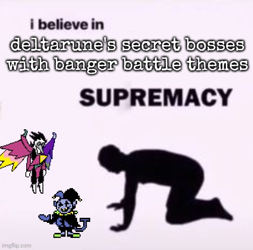 the skrinkly | deltarune's secret bosses with banger battle themes | image tagged in i believe in supremacy | made w/ Imgflip meme maker