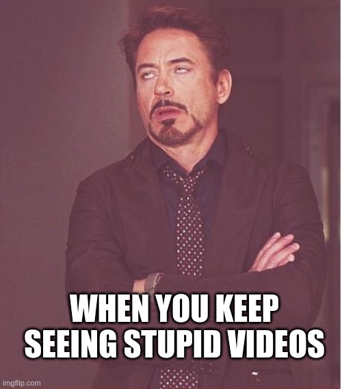 f | WHEN YOU KEEP SEEING STUPID VIDEOS | image tagged in memes,face you make robert downey jr | made w/ Imgflip meme maker