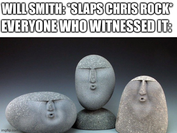 Ouch. | EVERYONE WHO WITNESSED IT:; WILL SMITH: *SLAPS CHRIS ROCK* | image tagged in oof stones | made w/ Imgflip meme maker
