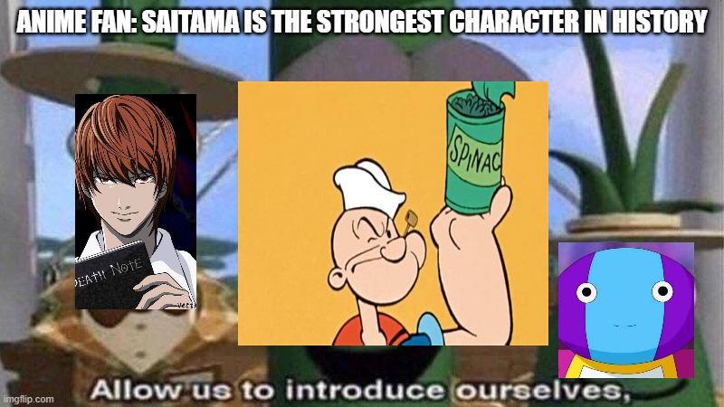 don't question me I just thought of this | ANIME FAN: SAITAMA IS THE STRONGEST CHARACTER IN HISTORY | image tagged in veggietales 'allow us to introduce ourselfs' | made w/ Imgflip meme maker