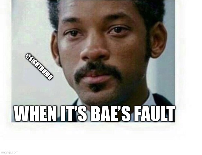 bae | @EIGHTHUNID; WHEN IT’S BAE’S FAULT | image tagged in bae | made w/ Imgflip meme maker