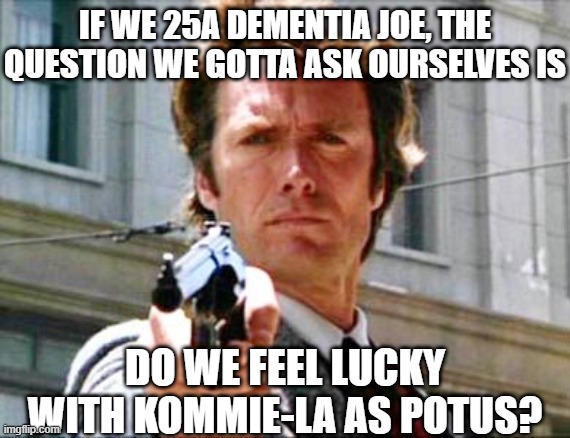 Dirty harry | IF WE 25A DEMENTIA JOE, THE QUESTION WE GOTTA ASK OURSELVES IS DO WE FEEL LUCKY WITH KOMMIE-LA AS POTUS? | image tagged in dirty harry | made w/ Imgflip meme maker