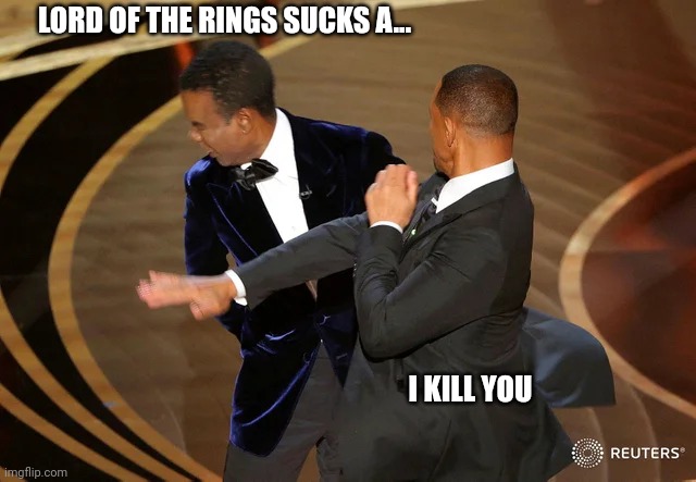 Will Smith punching Chris Rock | LORD OF THE RINGS SUCKS A... I KILL YOU | image tagged in will smith punching chris rock | made w/ Imgflip meme maker