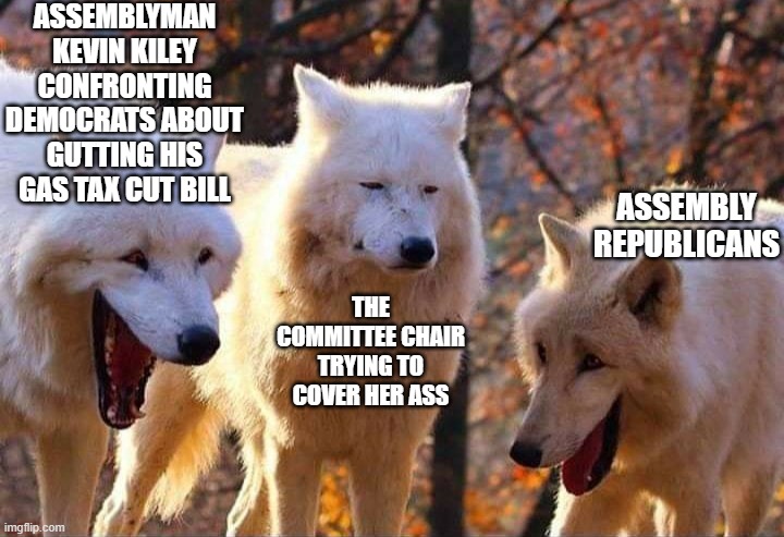 Kiley Gas Tax Cut | ASSEMBLYMAN KEVIN KILEY CONFRONTING DEMOCRATS ABOUT GUTTING HIS GAS TAX CUT BILL; ASSEMBLY REPUBLICANS; THE COMMITTEE CHAIR TRYING TO COVER HER ASS | image tagged in laughing wolf,california,politics,democrats,gas prices | made w/ Imgflip meme maker