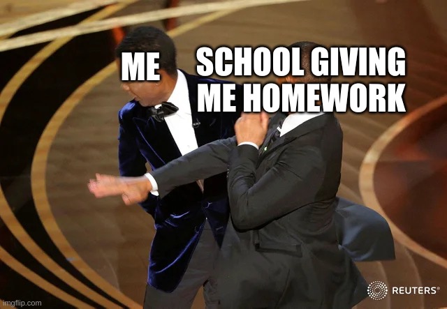 Will Smith punching Chris Rock | SCHOOL GIVING ME HOMEWORK; ME | image tagged in will smith punching chris rock | made w/ Imgflip meme maker
