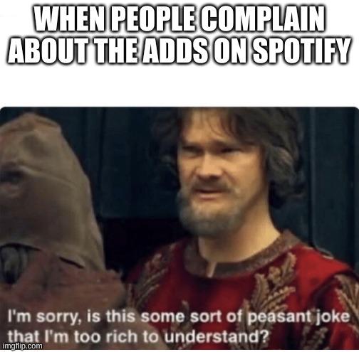 Spotify Premium | WHEN PEOPLE COMPLAIN ABOUT THE ADDS ON SPOTIFY | image tagged in peasant joke,spotify | made w/ Imgflip meme maker