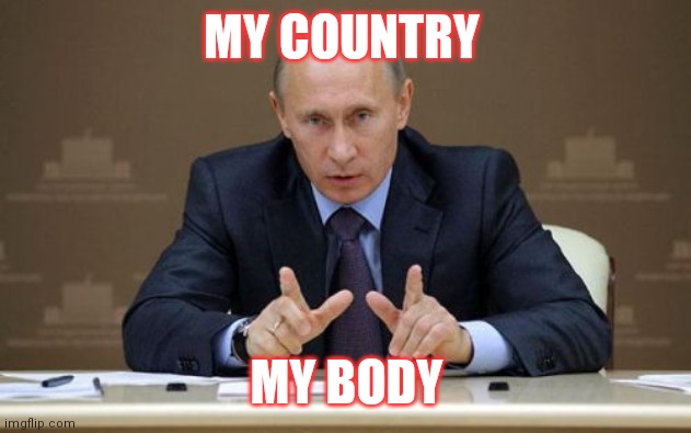 Vladimir Putin | MY COUNTRY; MY BODY | image tagged in memes,vladimir putin | made w/ Imgflip meme maker