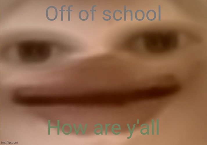 Some kid said his pronouns were nick/her :l | Off of school; How are y'all | image tagged in i currently have 19 people in my basement | made w/ Imgflip meme maker