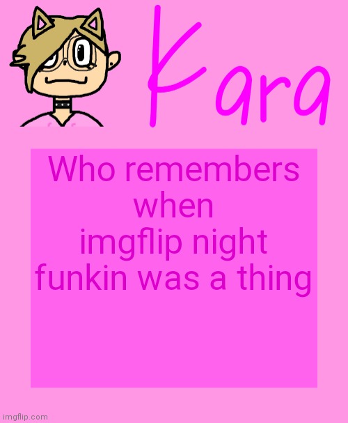 Kara temp | Who remembers when imgflip night funkin was a thing | image tagged in kara temp | made w/ Imgflip meme maker