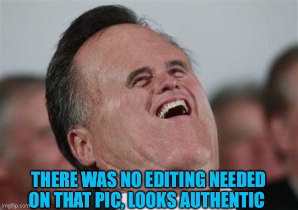 Small Face Romney Meme | THERE WAS NO EDITING NEEDED ON THAT PIC, LOOKS AUTHENTIC | image tagged in memes,small face romney | made w/ Imgflip meme maker