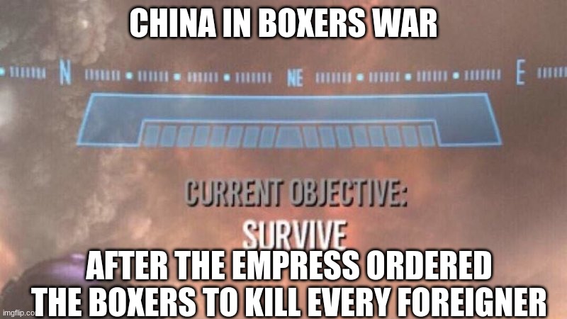 Current Objective: Survive |  CHINA IN BOXERS WAR; AFTER THE EMPRESS ORDERED THE BOXERS TO KILL EVERY FOREIGNER | image tagged in current objective survive | made w/ Imgflip meme maker