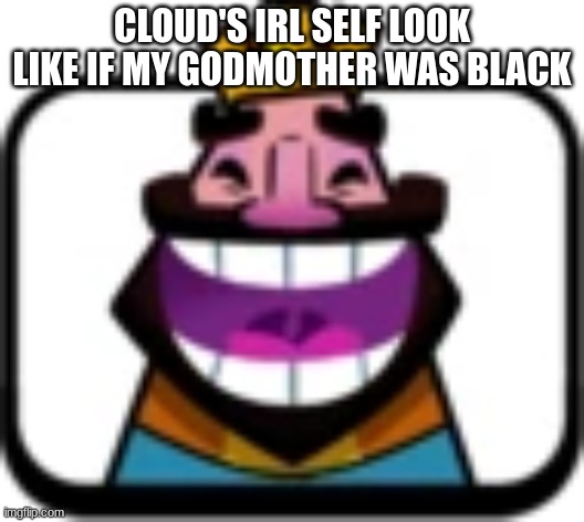 Clash Royale King Laughing | CLOUD'S IRL SELF LOOK LIKE IF MY GODMOTHER WAS BLACK | image tagged in clash royale king laughing | made w/ Imgflip meme maker