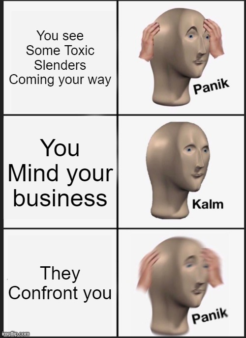 Panik Kalm Panik Meme | You see Some Toxic Slenders Coming your way; You Mind your business; They Confront you | image tagged in memes,panik kalm panik | made w/ Imgflip meme maker