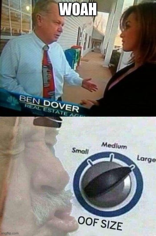 Jeez | WOAH | image tagged in ben dover,oof size large | made w/ Imgflip meme maker
