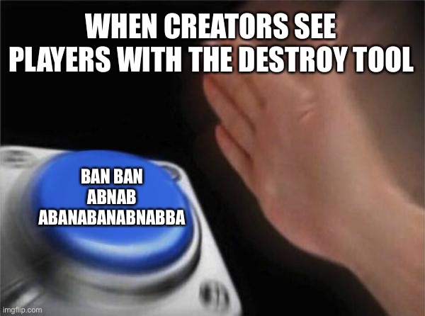 ROBLOX BE LIKE | WHEN CREATORS SEE PLAYERS WITH THE DESTROY TOOL; BAN BAN ABNAB ABANABANABNABBA | image tagged in memes,blank nut button | made w/ Imgflip meme maker