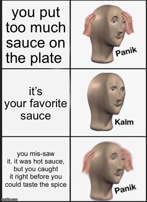 Panik Kalm Panik Meme | you put too much sauce on the plate; it’s your favorite sauce; you mis-saw it. it was hot sauce, but you caught it right before you could taste the spice | image tagged in memes,panik kalm panik | made w/ Imgflip meme maker