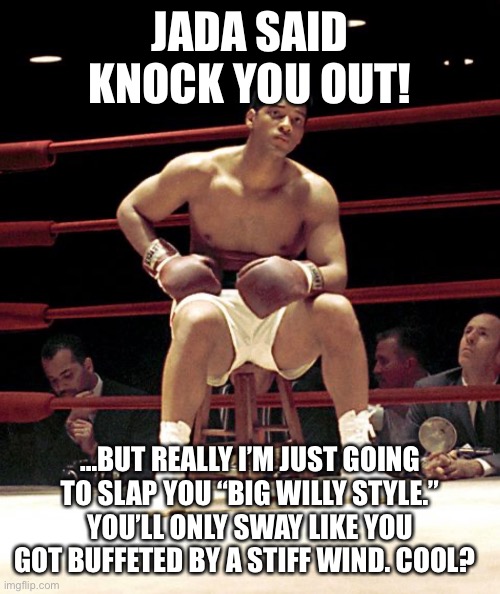 The punch that did NOT knock Chris Rock out | JADA SAID KNOCK YOU OUT! …BUT REALLY I’M JUST GOING TO SLAP YOU “BIG WILLY STYLE.” YOU’LL ONLY SWAY LIKE YOU GOT BUFFETED BY A STIFF WIND. COOL? | image tagged in will smith punching chris rock | made w/ Imgflip meme maker