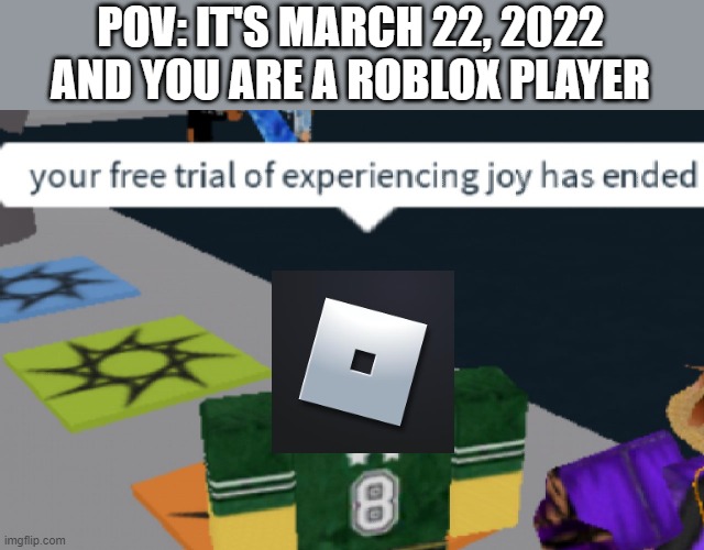 3 22 22 |  POV: IT'S MARCH 22, 2022 AND YOU ARE A ROBLOX PLAYER | image tagged in your free trial of experiencing joy has ended,roblox,no more music,sad | made w/ Imgflip meme maker