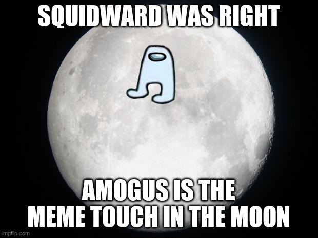 Full Moon |  SQUIDWARD WAS RIGHT; AMOGUS IS THE MEME TOUCH IN THE MOON | image tagged in full moon | made w/ Imgflip meme maker