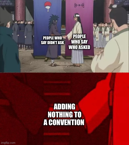 Naruto Handshake Meme Template | PEOPLE WHO SAY WHO ASKED; PEOPLE WHO SAY DIDN’T ASK; ADDING NOTHING TO A CONVENTION | image tagged in naruto handshake meme template | made w/ Imgflip meme maker